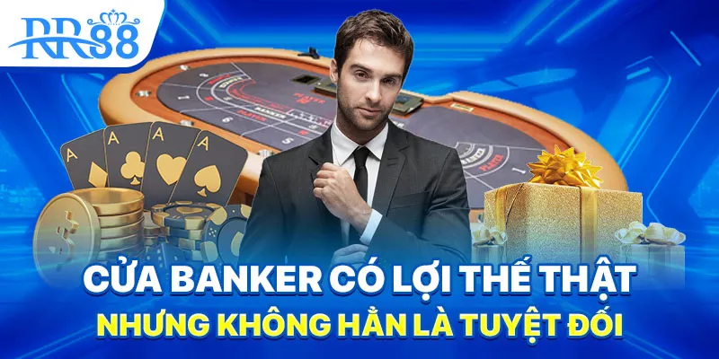 Baccarat - Trò Chơi Cửa Banker Có Thật Sự Đáng Tin? 3 Cửa Banker có lợi thế thật, nhưng không hẳn là tuyệt đối