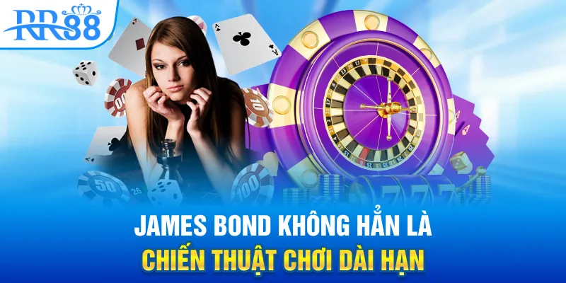 Chiến Thuật James Bond - Đẹp Tên, Khó Thắng? 4 James Bond không hẳn là chiến thuật chơi dài hạn