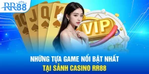 Những tựa game nổi bật nhất tại sảnh Casino RR88