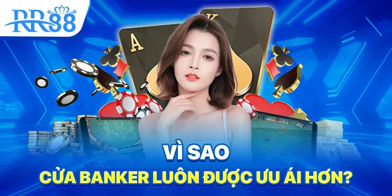 Baccarat - Trò Chơi Cửa Banker Có Thật Sự Đáng Tin? 2 Vì sao cửa Banker luôn được ưu ái hơn?